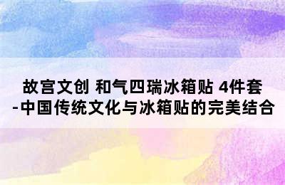 故宫文创 和气四瑞冰箱贴 4件套-中国传统文化与冰箱贴的完美结合